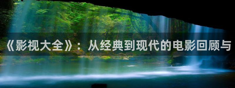 三级电影久久麻豆：《影视大全》：从经典到现代的电影回顾与